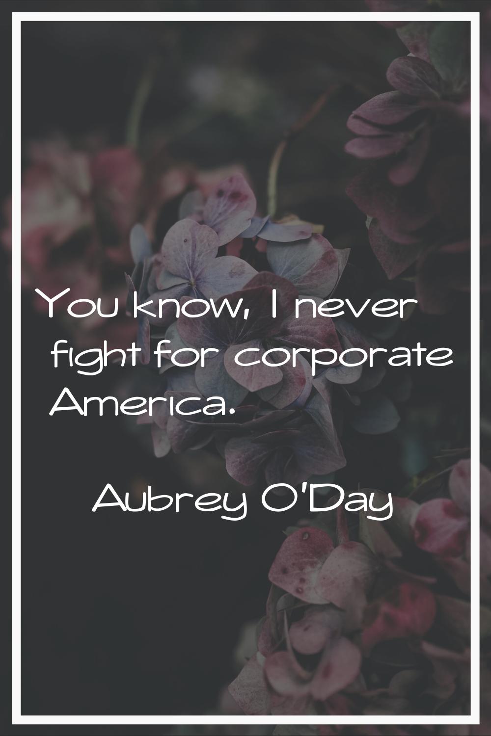 You know, I never fight for corporate America.