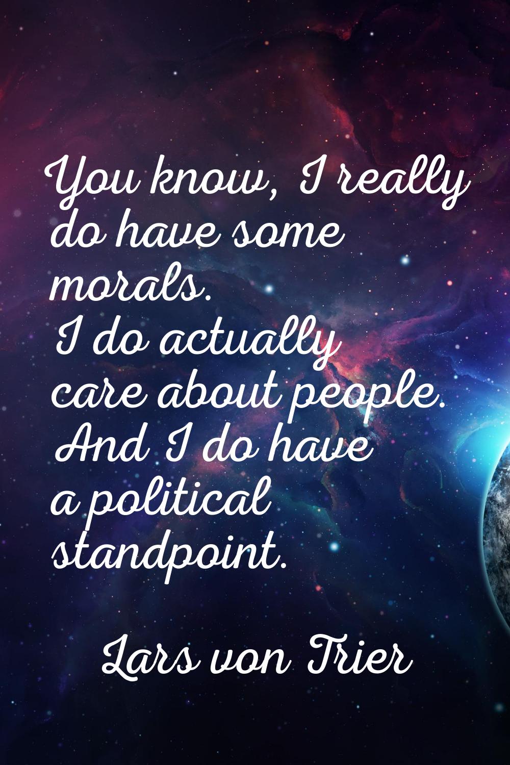 You know, I really do have some morals. I do actually care about people. And I do have a political 