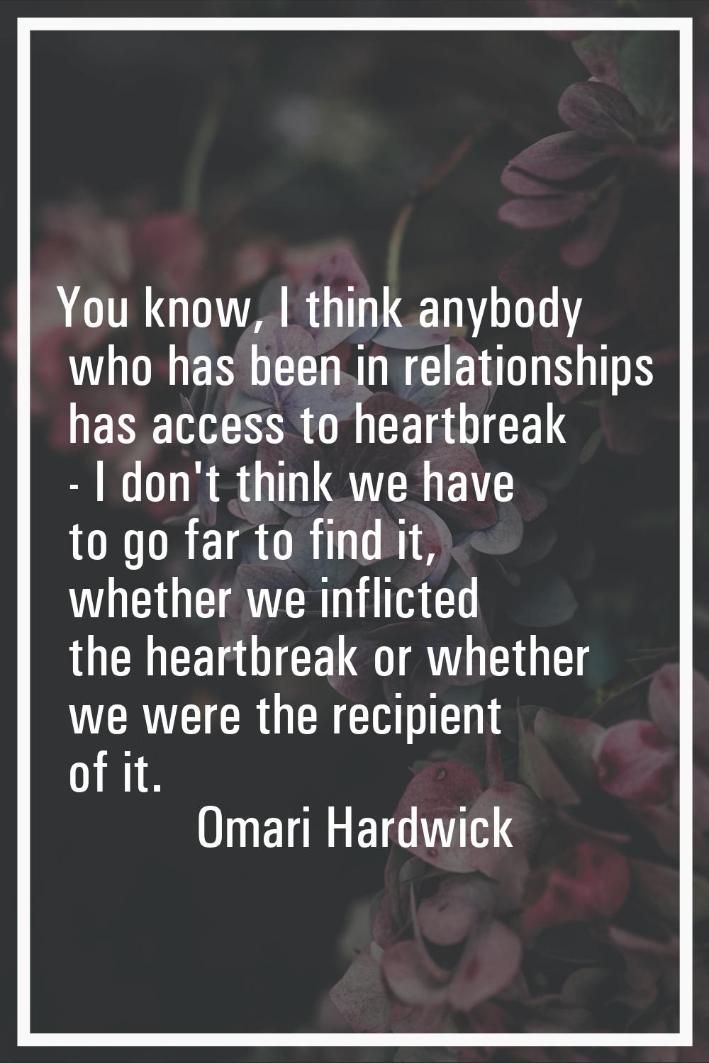 You know, I think anybody who has been in relationships has access to heartbreak - I don't think we