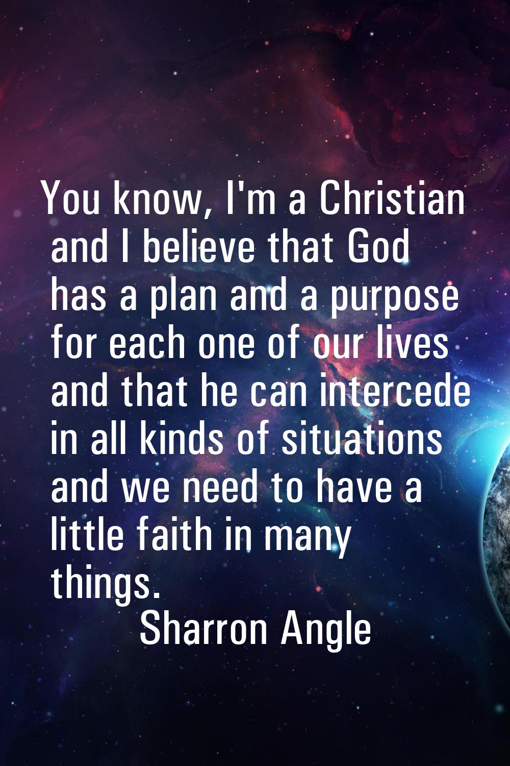 You know, I'm a Christian and I believe that God has a plan and a purpose for each one of our lives