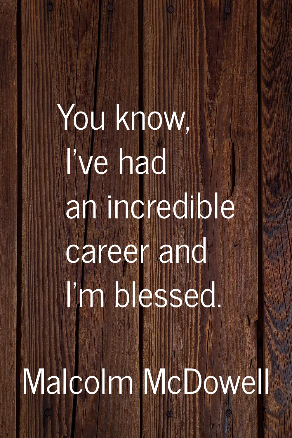 You know, I've had an incredible career and I'm blessed.