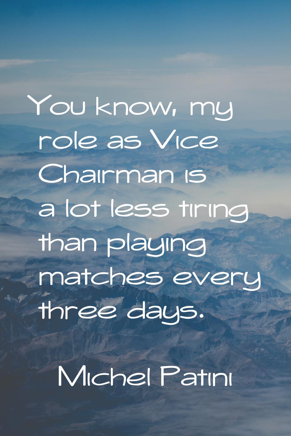 You know, my role as Vice Chairman is a lot less tiring than playing matches every three days.