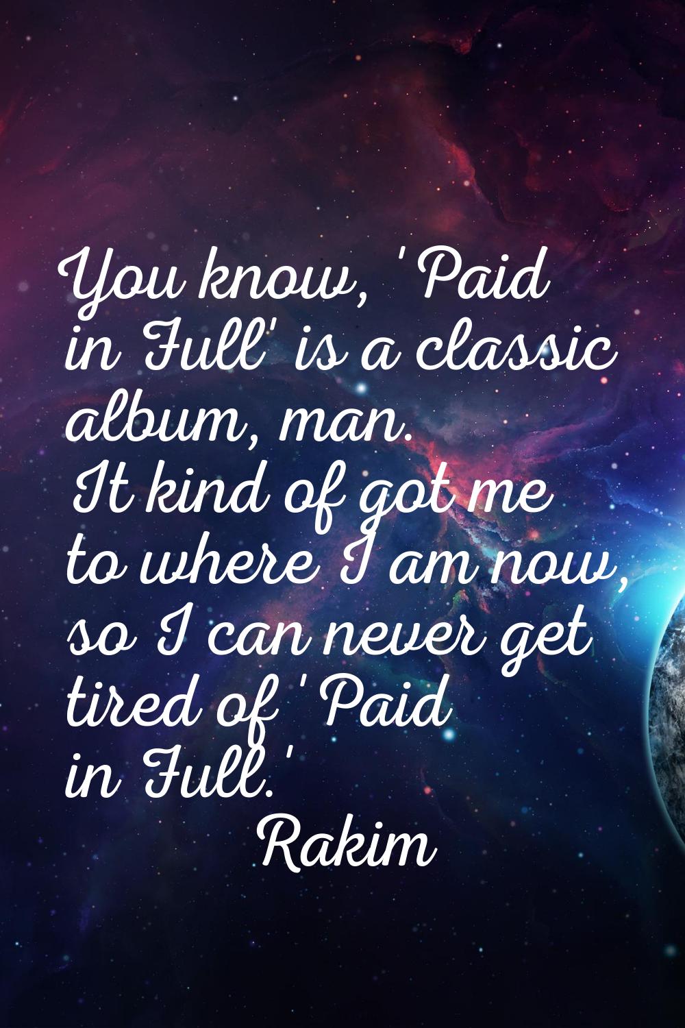 You know, 'Paid in Full' is a classic album, man. It kind of got me to where I am now, so I can nev