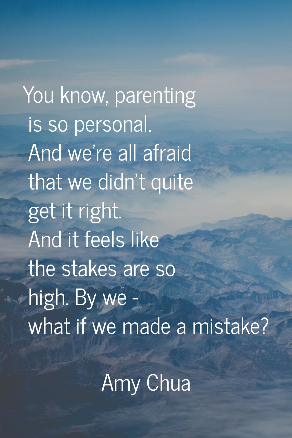 You know, parenting is so personal. And we're all afraid that we didn't quite get it right. And it 