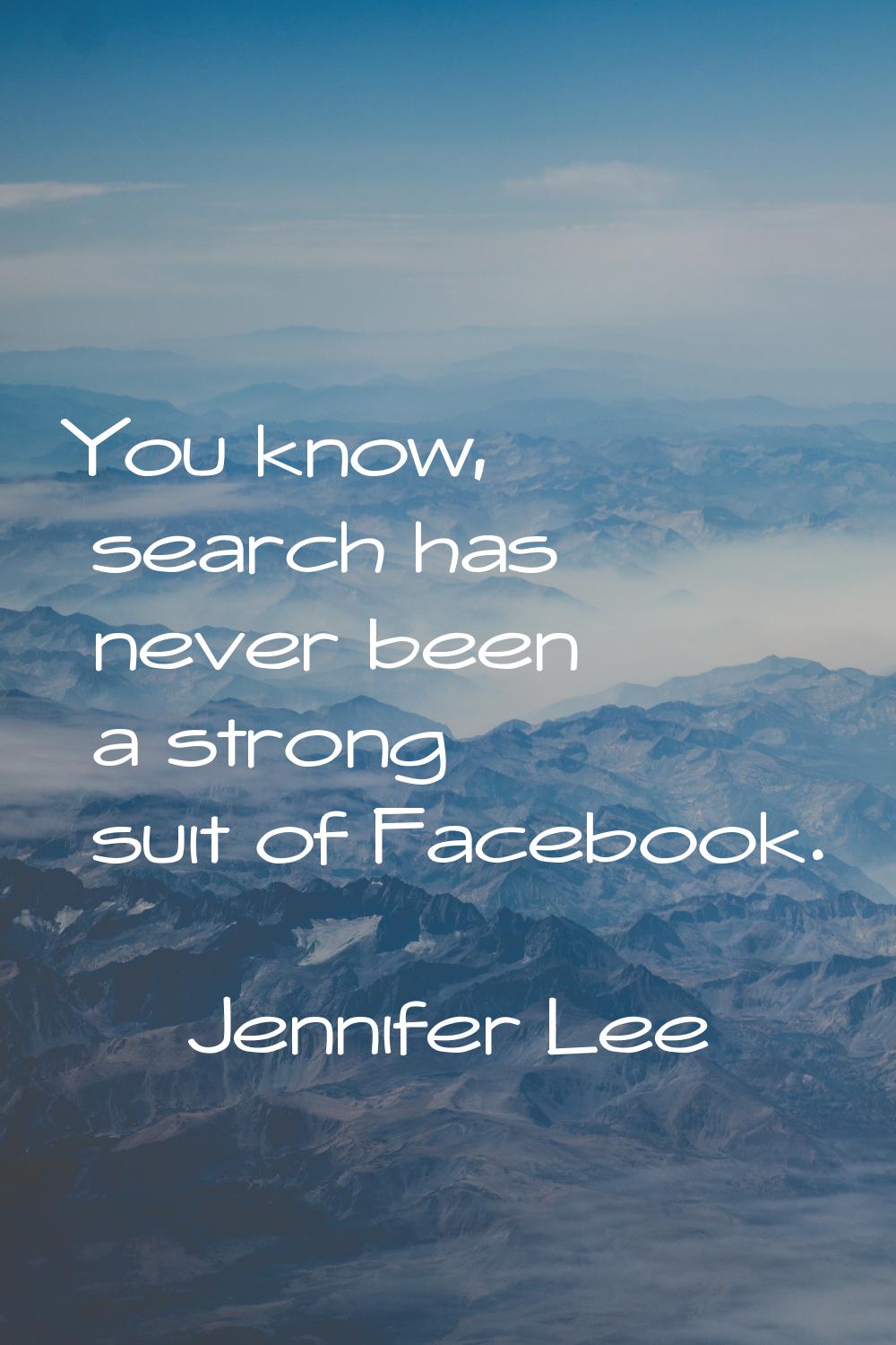 You know, search has never been a strong suit of Facebook.