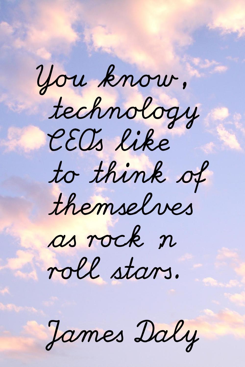You know, technology CEOs like to think of themselves as rock 'n roll stars.