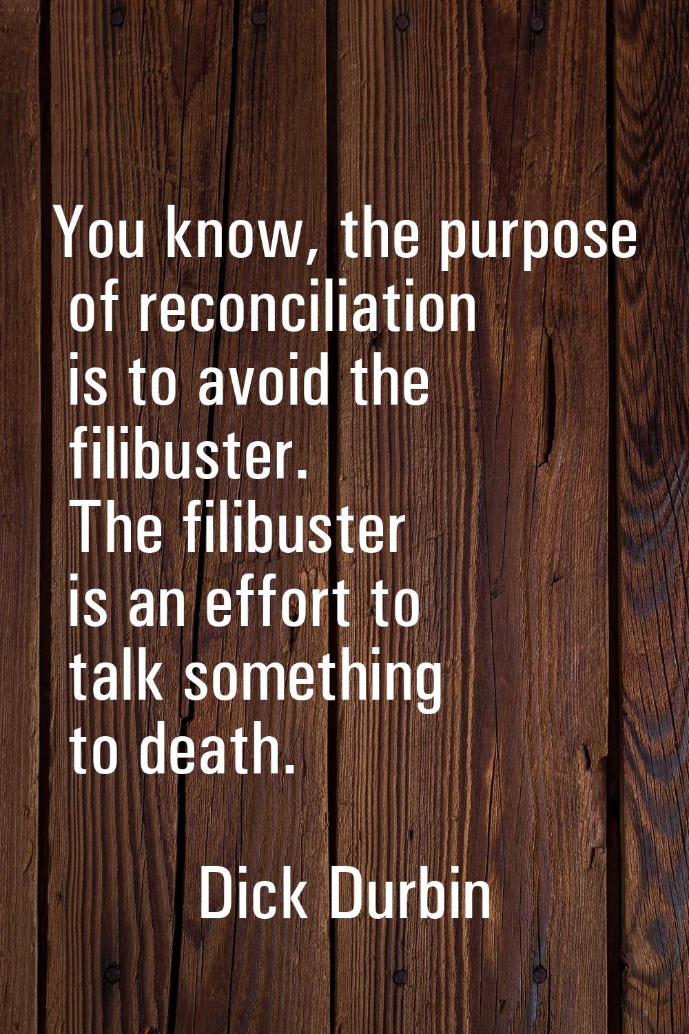 You know, the purpose of reconciliation is to avoid the filibuster. The filibuster is an effort to 