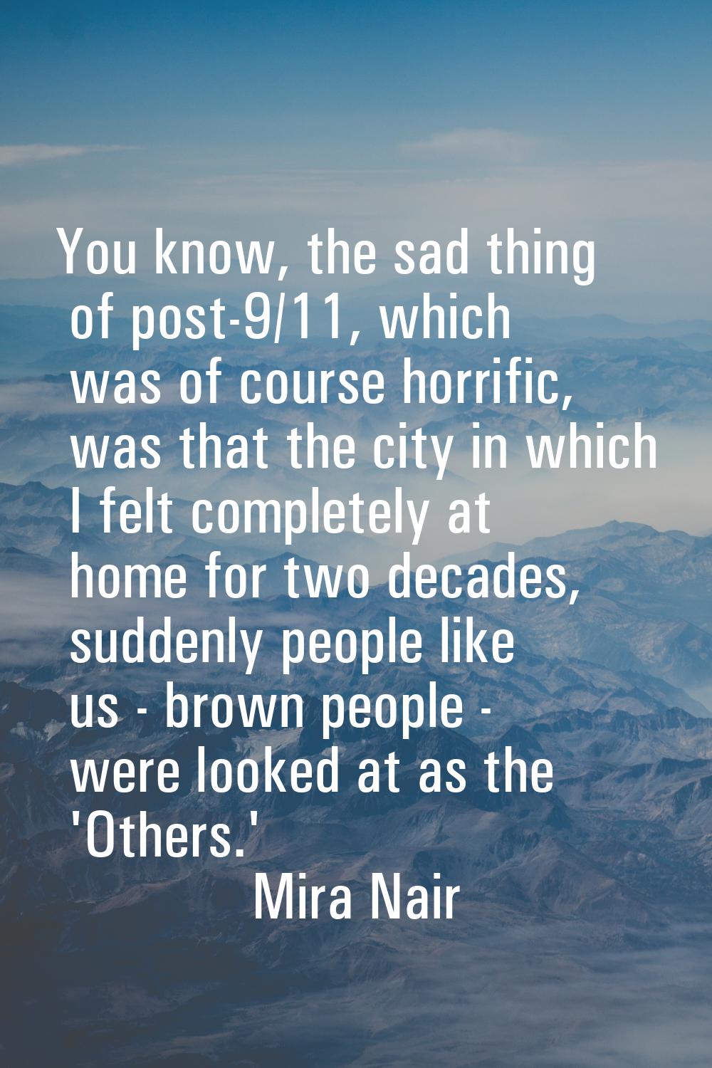 You know, the sad thing of post-9/11, which was of course horrific, was that the city in which I fe