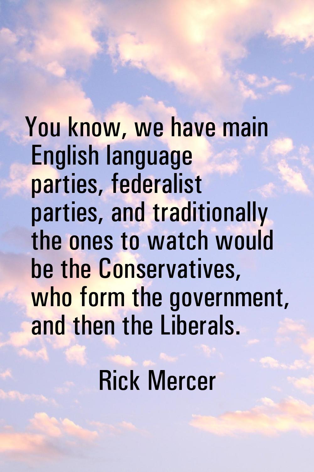 You know, we have main English language parties, federalist parties, and traditionally the ones to 
