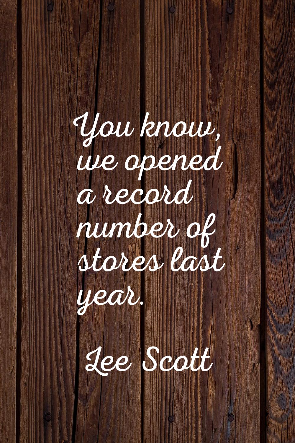 You know, we opened a record number of stores last year.
