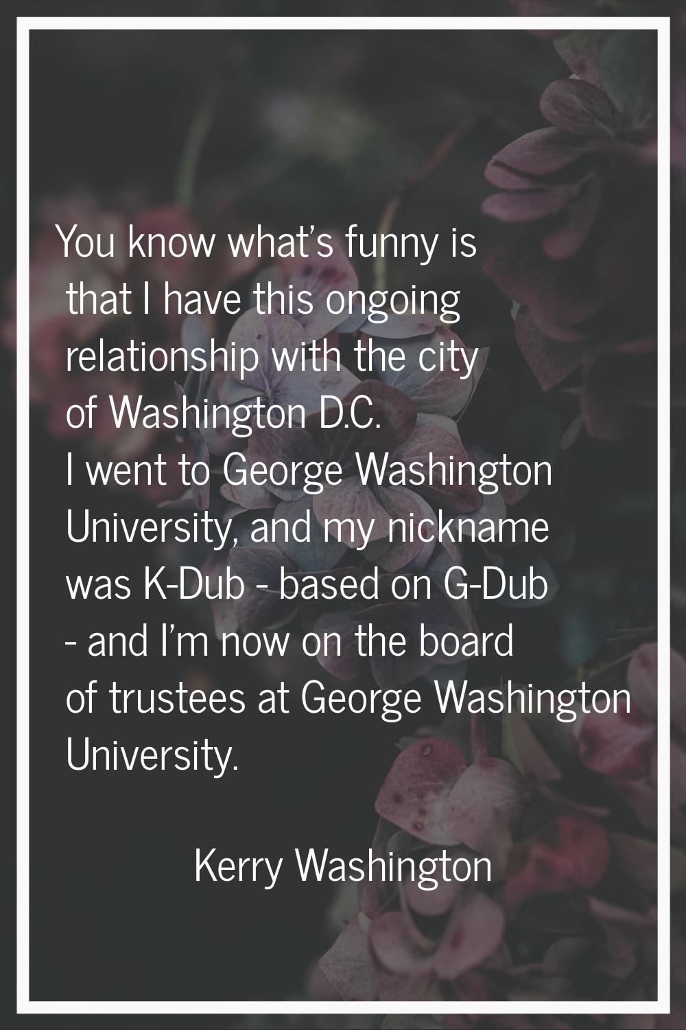 You know what's funny is that I have this ongoing relationship with the city of Washington D.C. I w