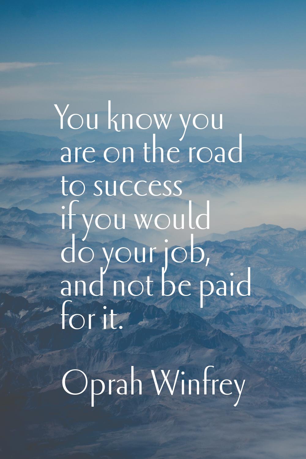 You know you are on the road to success if you would do your job, and not be paid for it.