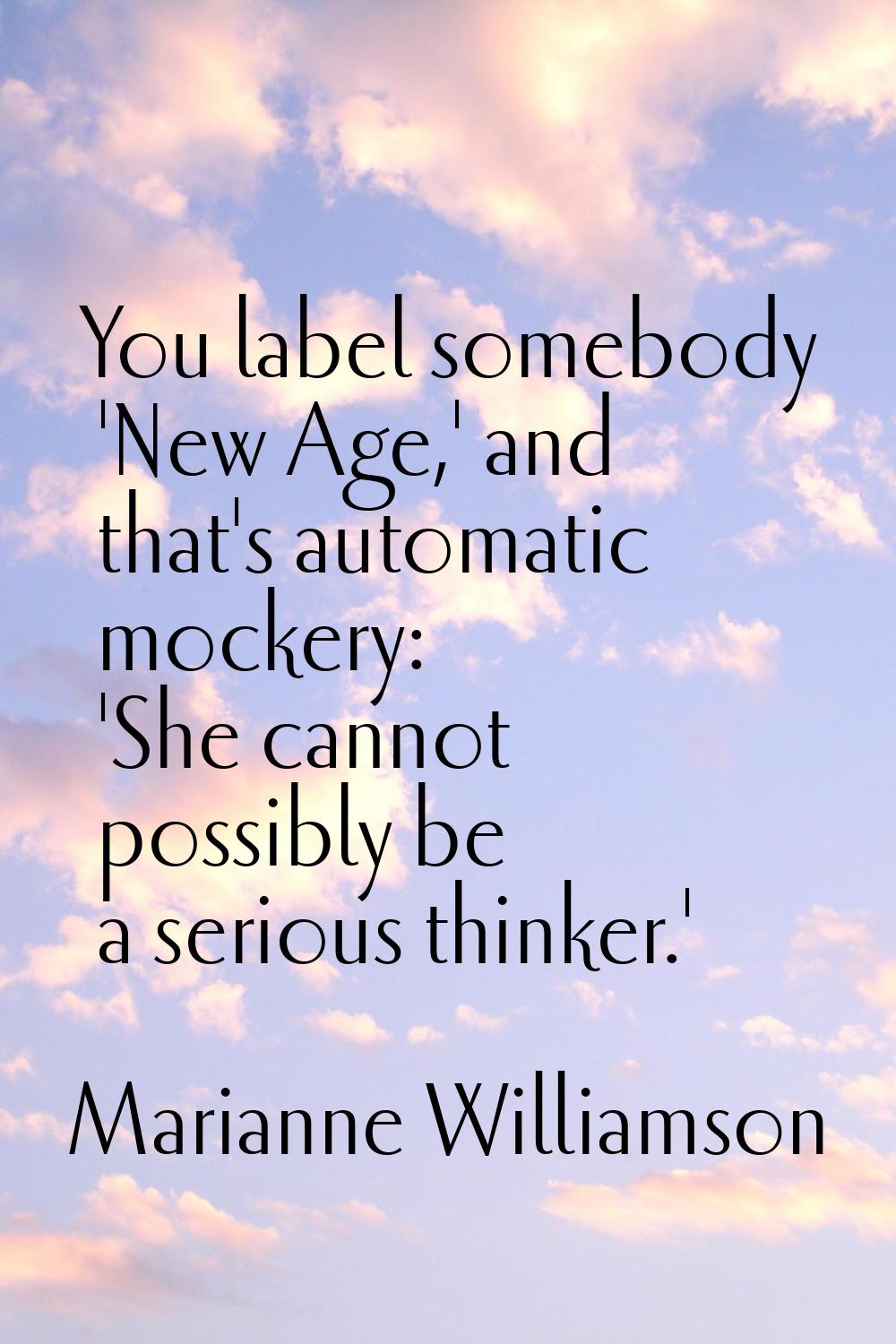 You label somebody 'New Age,' and that's automatic mockery: 'She cannot possibly be a serious think
