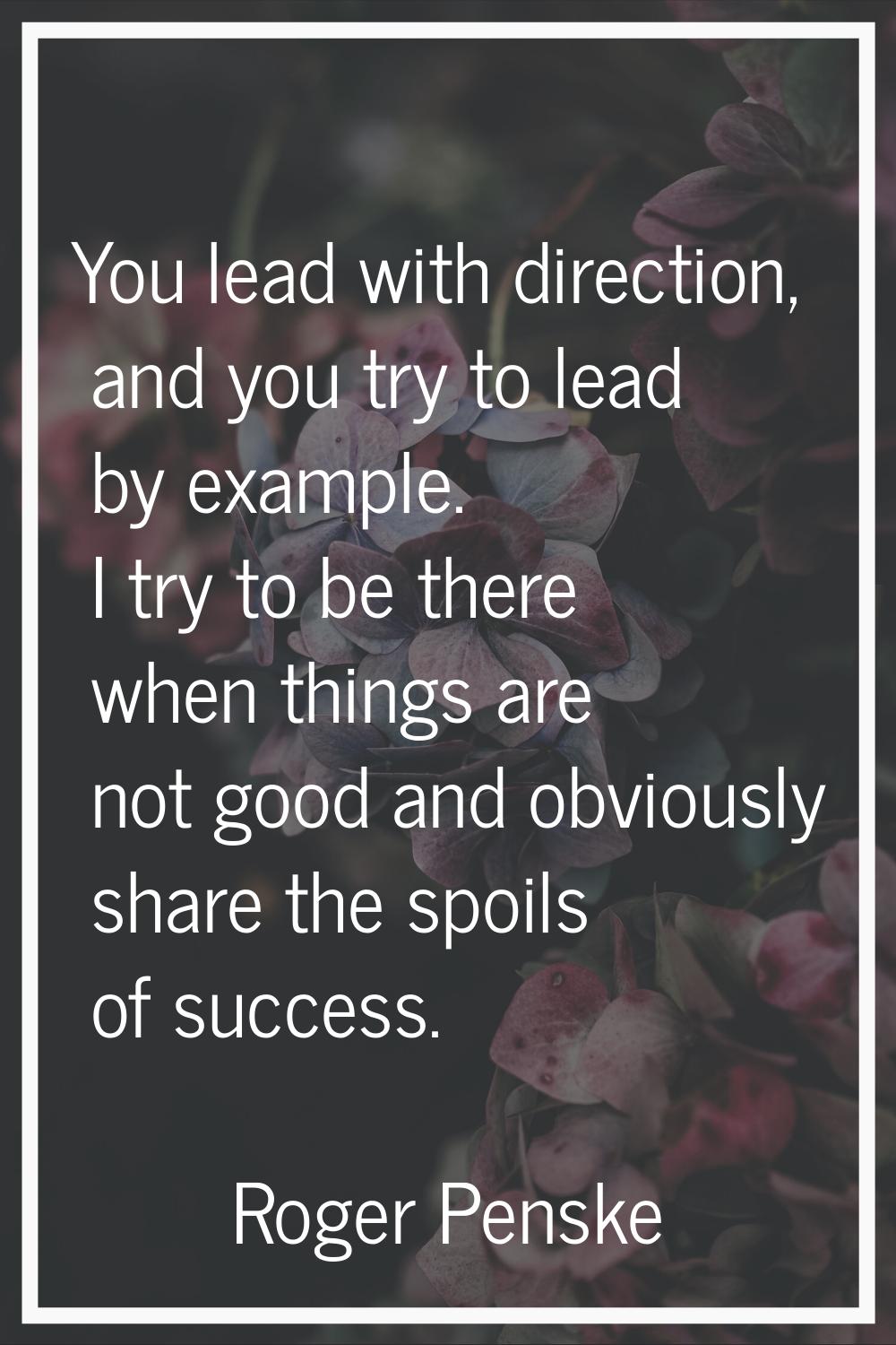 You lead with direction, and you try to lead by example. I try to be there when things are not good