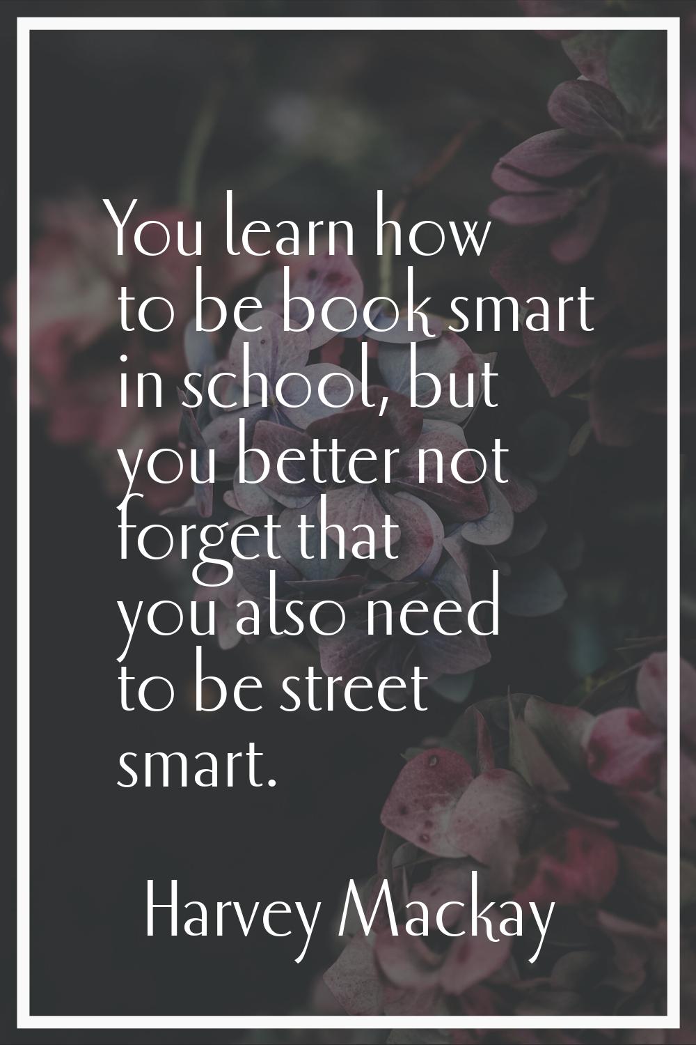 You learn how to be book smart in school, but you better not forget that you also need to be street