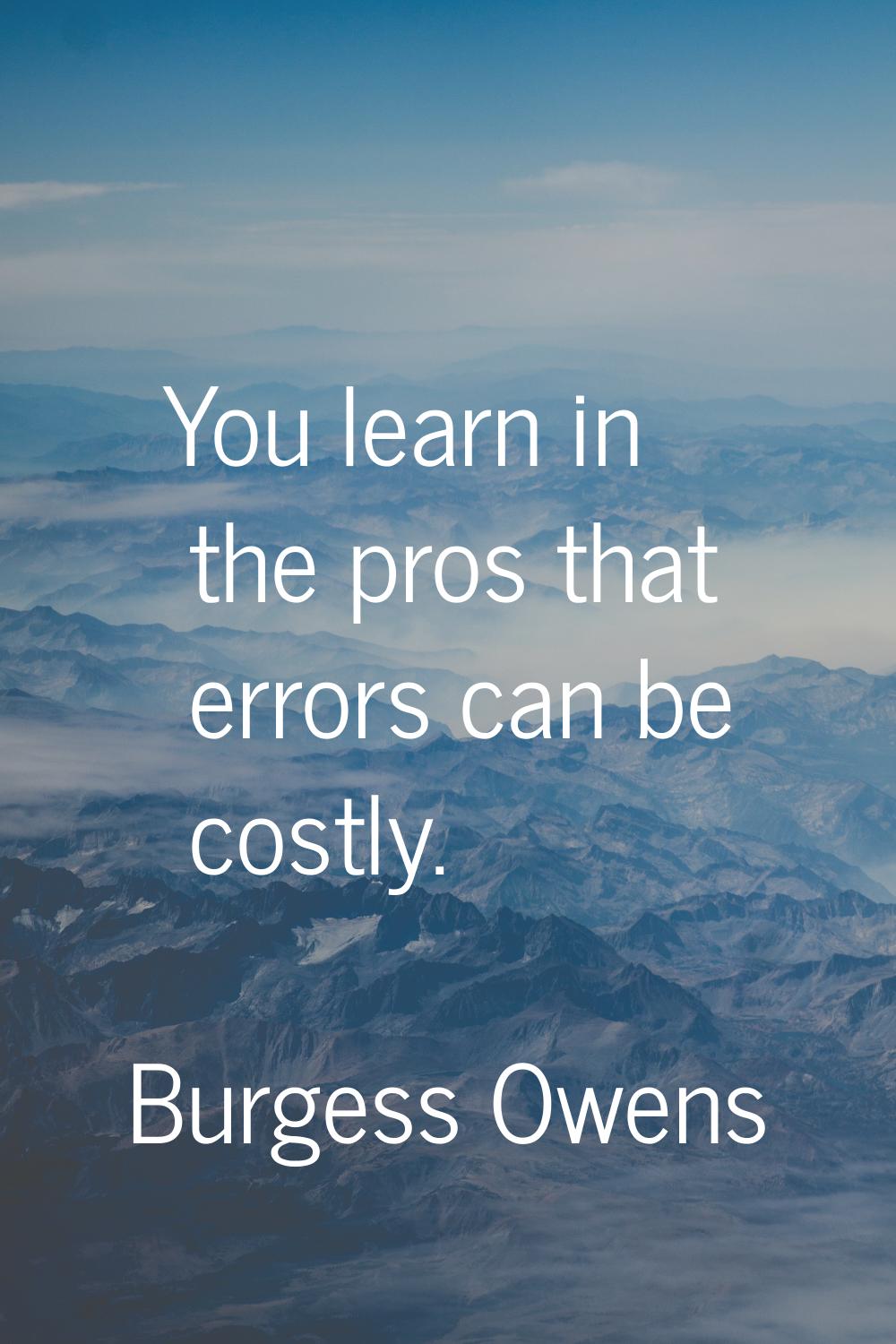 You learn in the pros that errors can be costly.