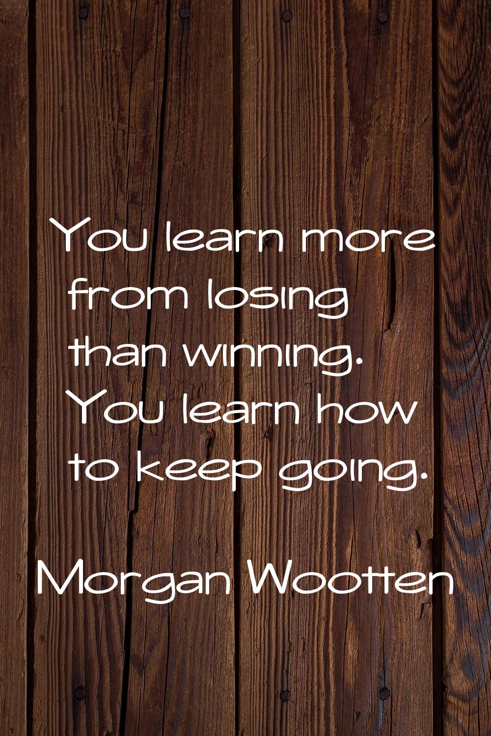 You learn more from losing than winning. You learn how to keep going.