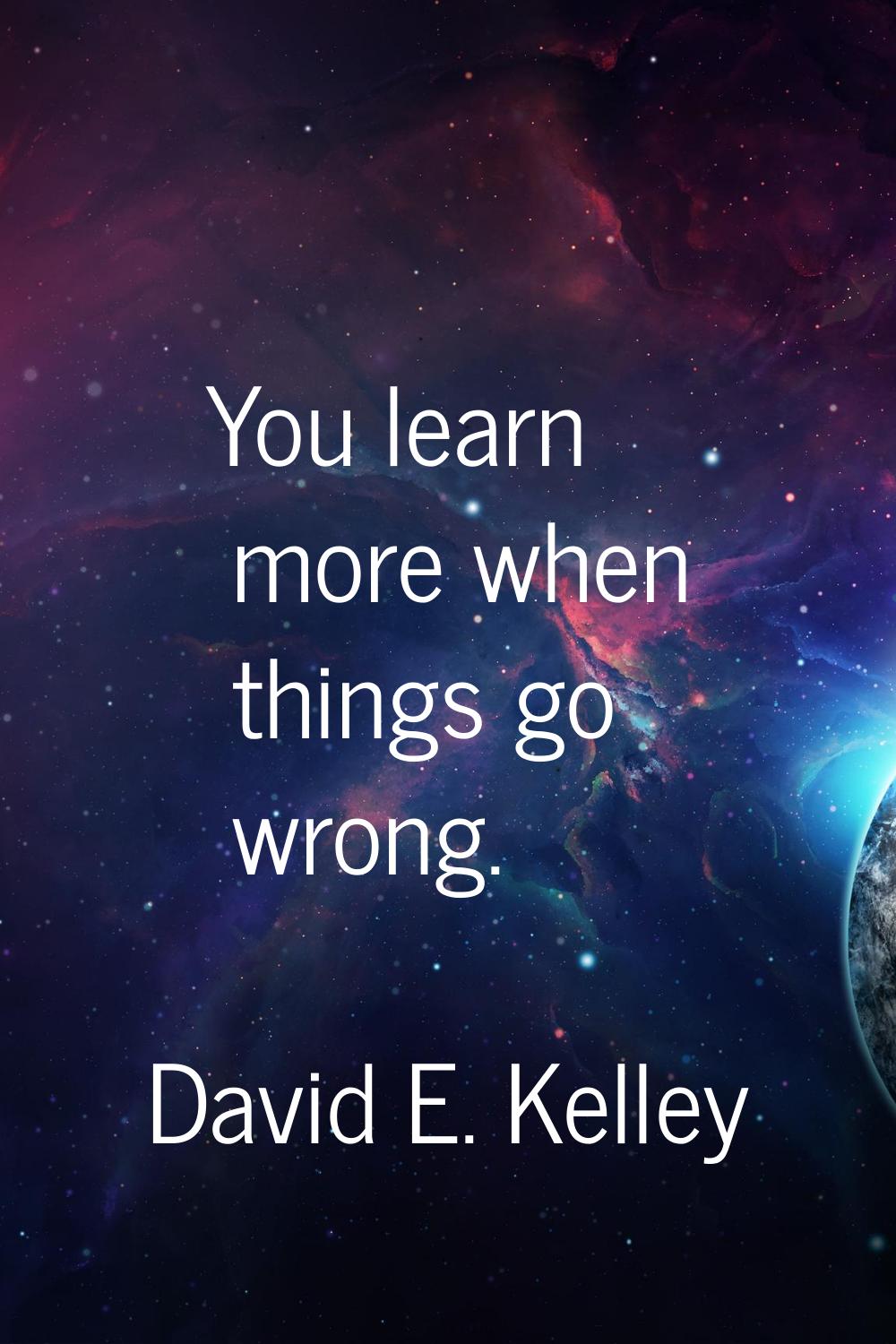 You learn more when things go wrong.