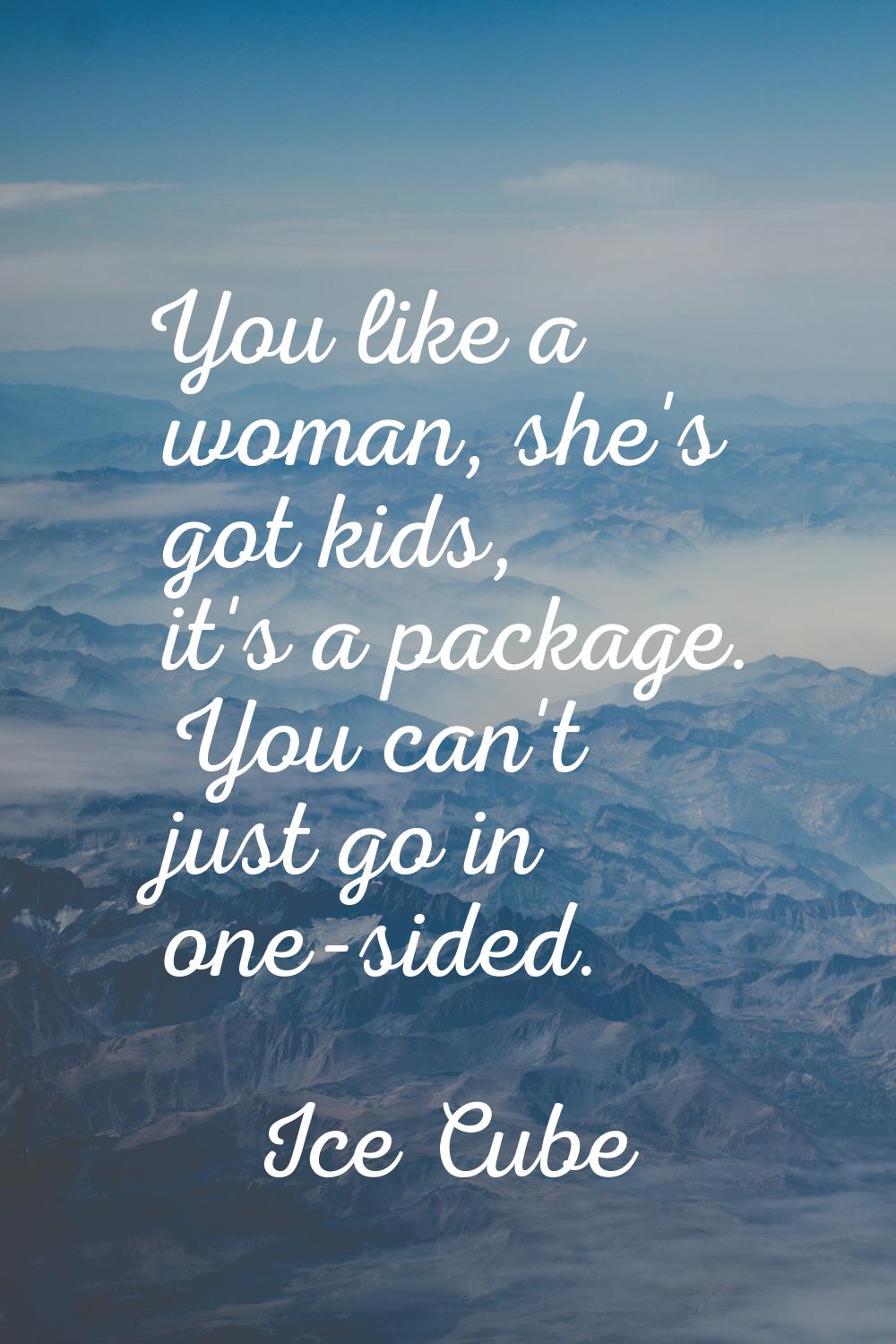 You like a woman, she's got kids, it's a package. You can't just go in one-sided.