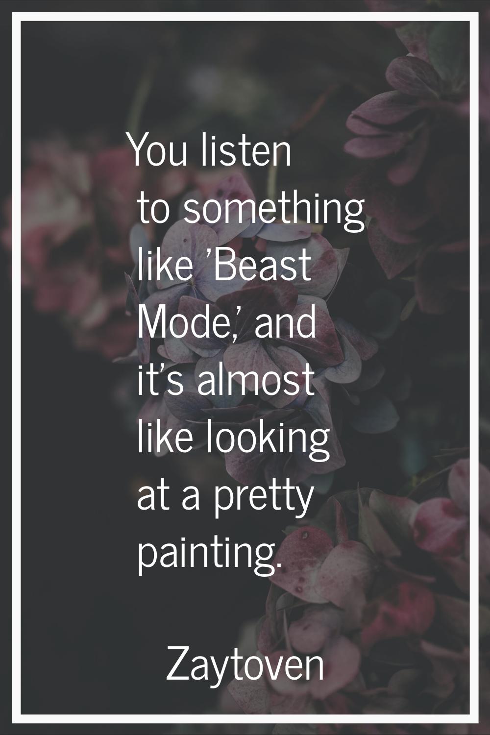 You listen to something like 'Beast Mode,' and it's almost like looking at a pretty painting.