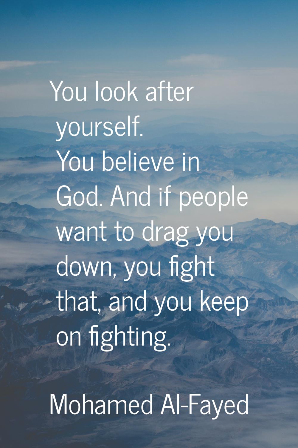 You look after yourself. You believe in God. And if people want to drag you down, you fight that, a