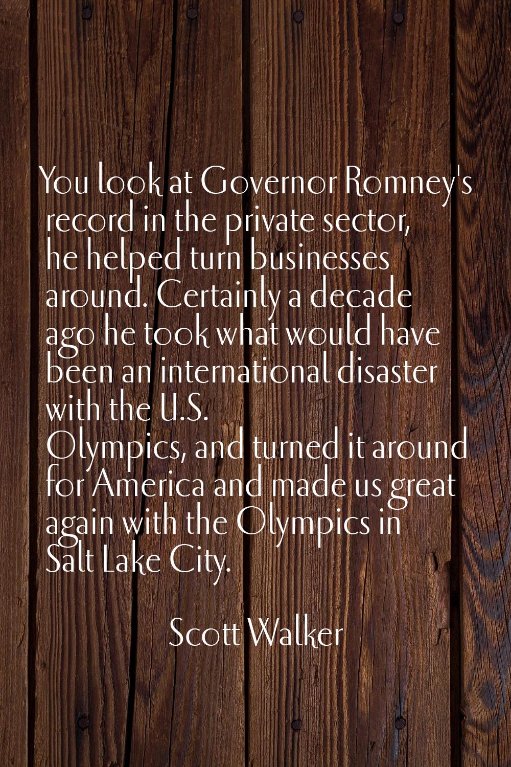 You look at Governor Romney's record in the private sector, he helped turn businesses around. Certa