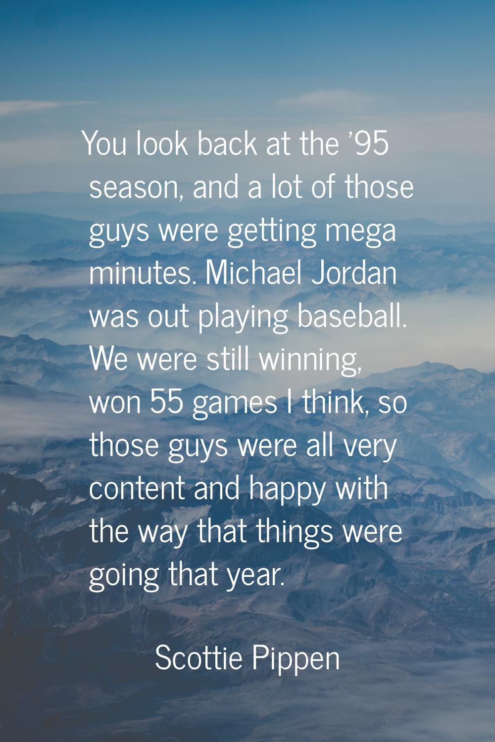 You look back at the '95 season, and a lot of those guys were getting mega minutes. Michael Jordan 
