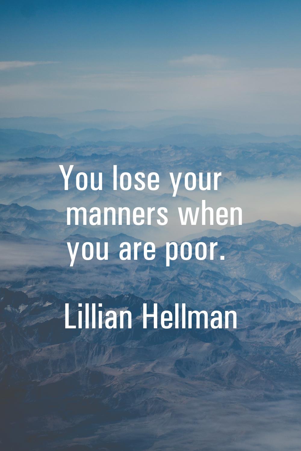 You lose your manners when you are poor.