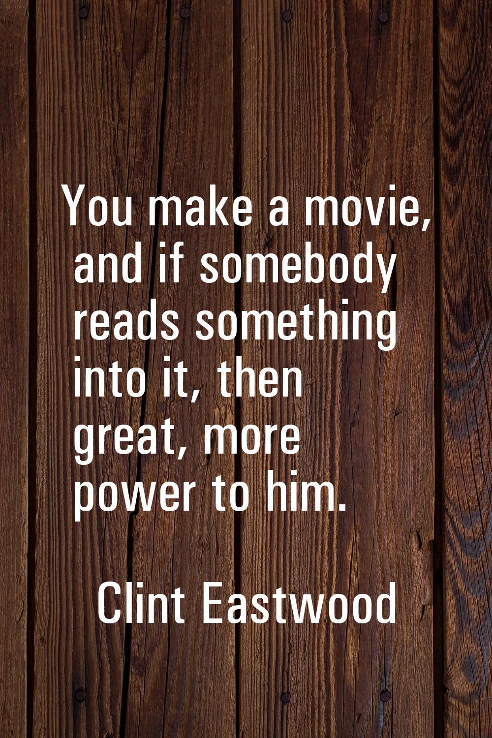 You make a movie, and if somebody reads something into it, then great, more power to him.