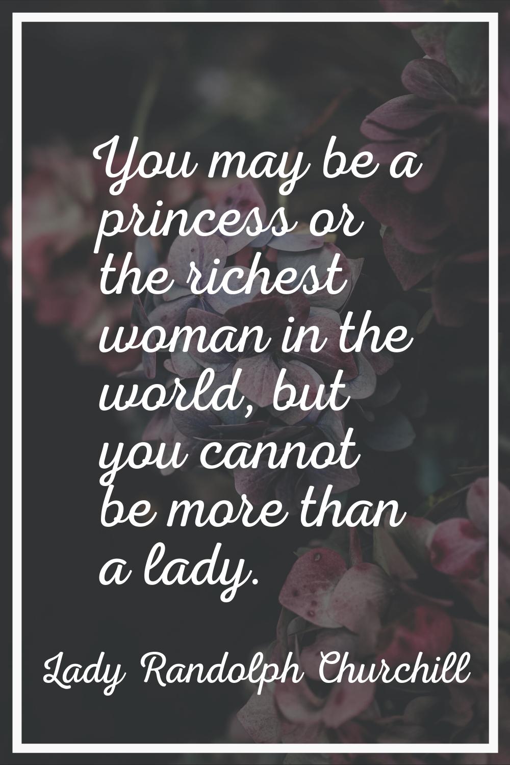 You may be a princess or the richest woman in the world, but you cannot be more than a lady.