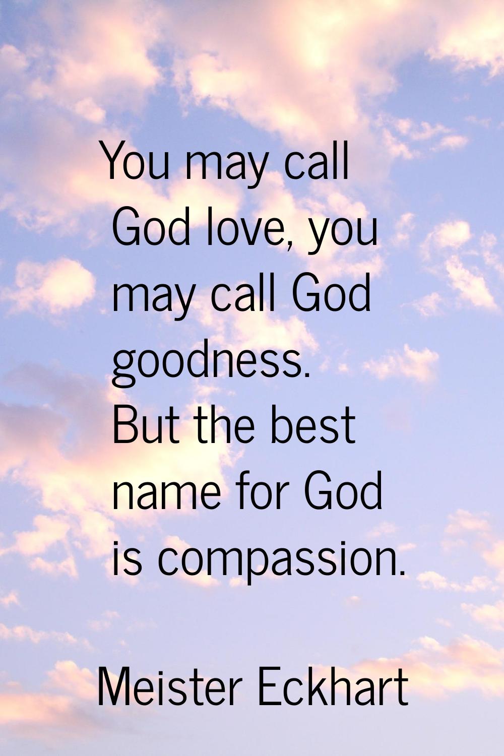 You may call God love, you may call God goodness. But the best name for God is compassion.