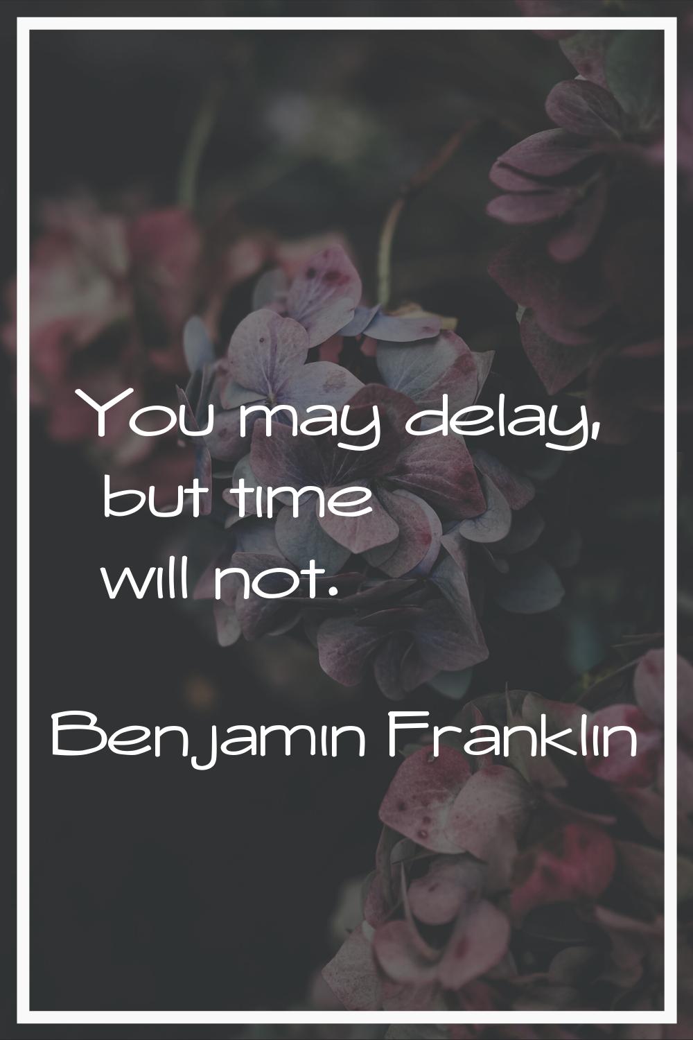 You may delay, but time will not.