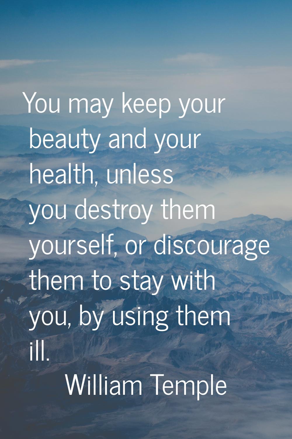 You may keep your beauty and your health, unless you destroy them yourself, or discourage them to s