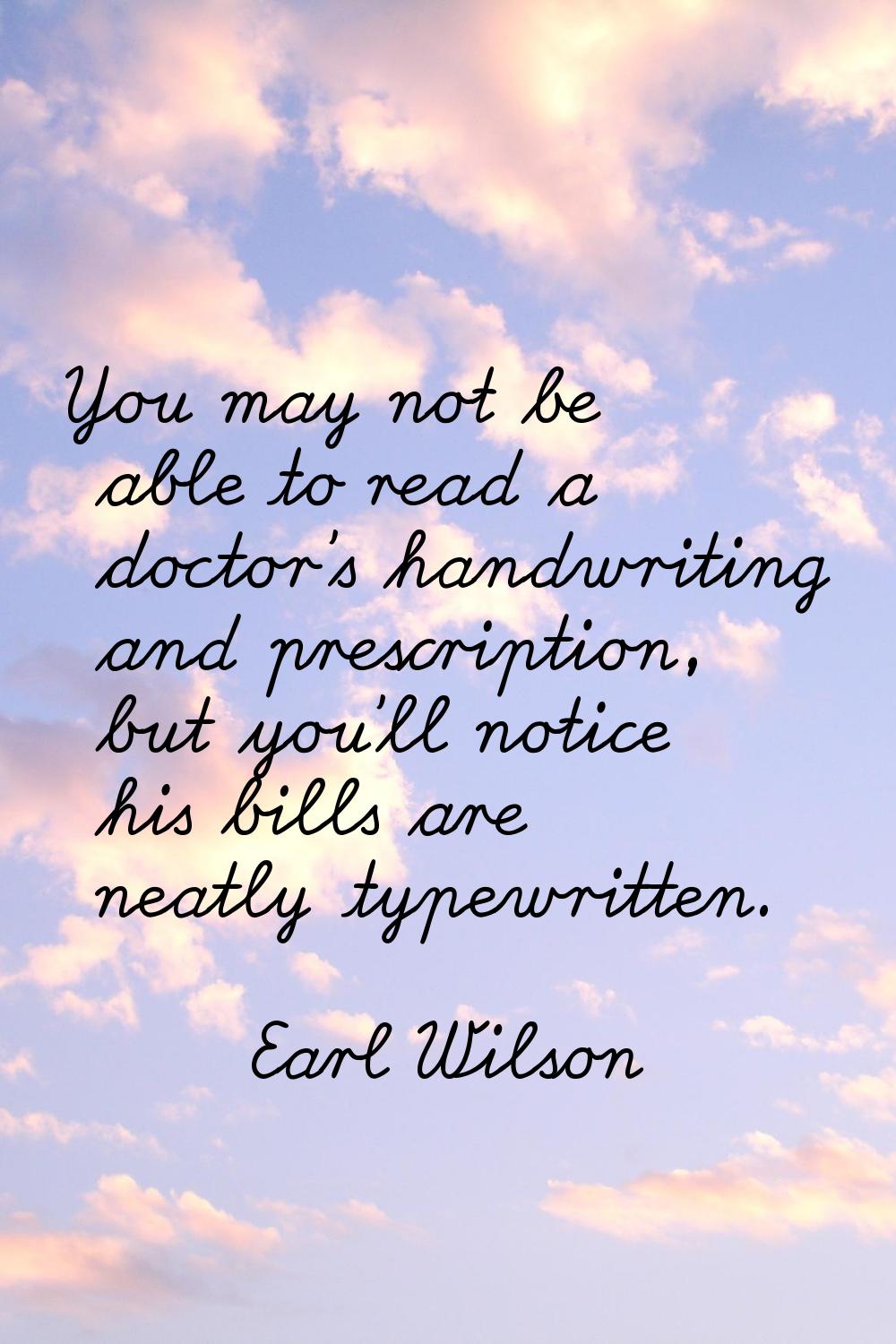 You may not be able to read a doctor's handwriting and prescription, but you'll notice his bills ar