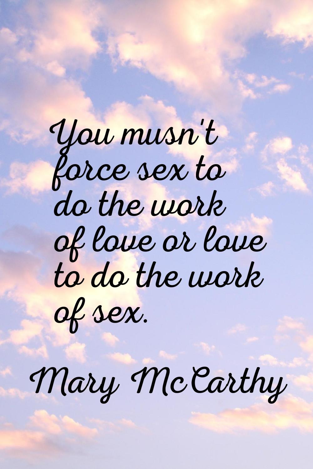 You musn't force sex to do the work of love or love to do the work of sex.