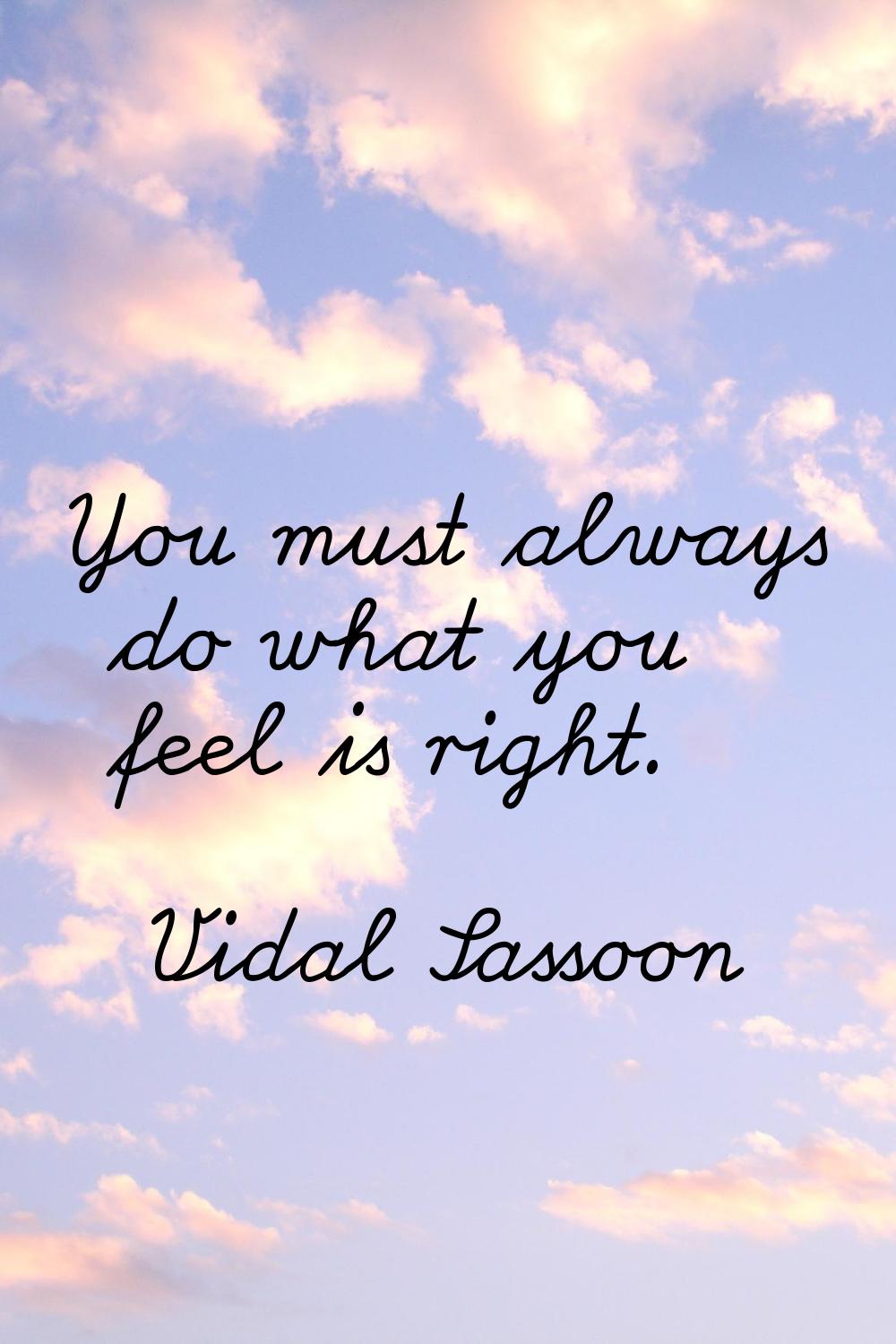 You must always do what you feel is right.