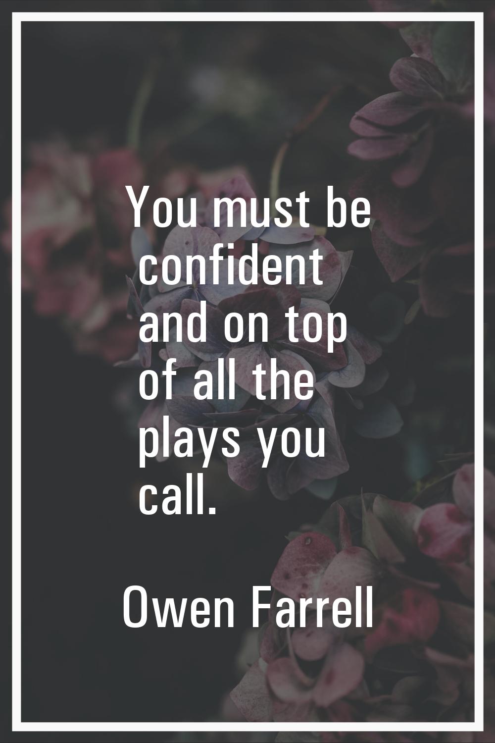 You must be confident and on top of all the plays you call.