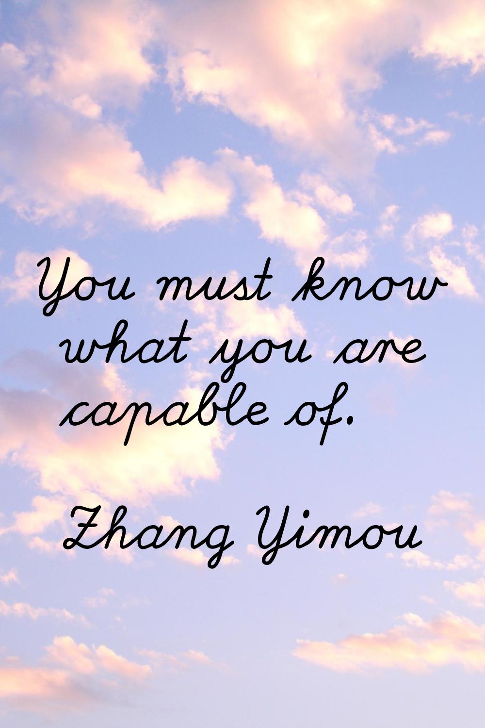 You must know what you are capable of.
