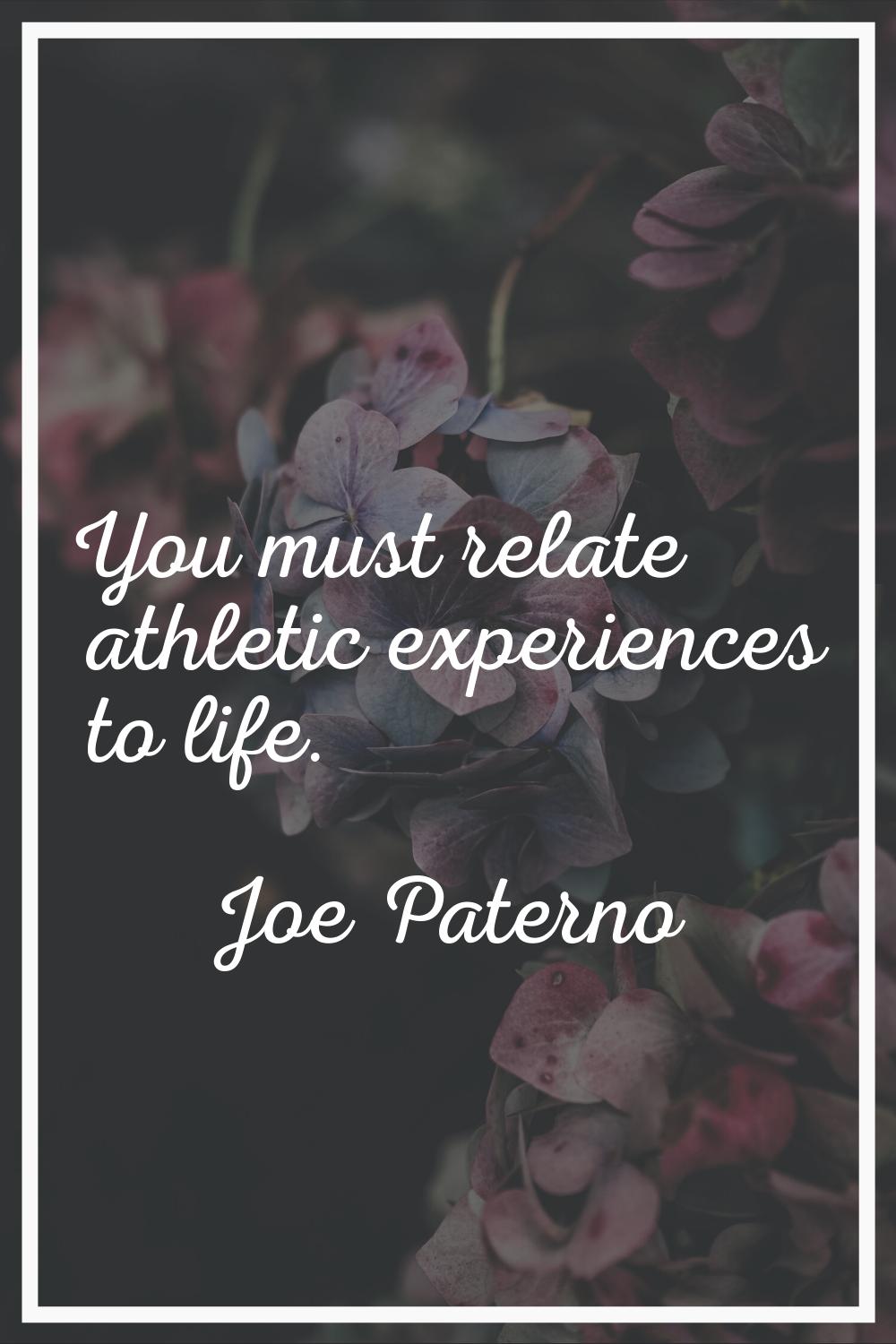 You must relate athletic experiences to life.