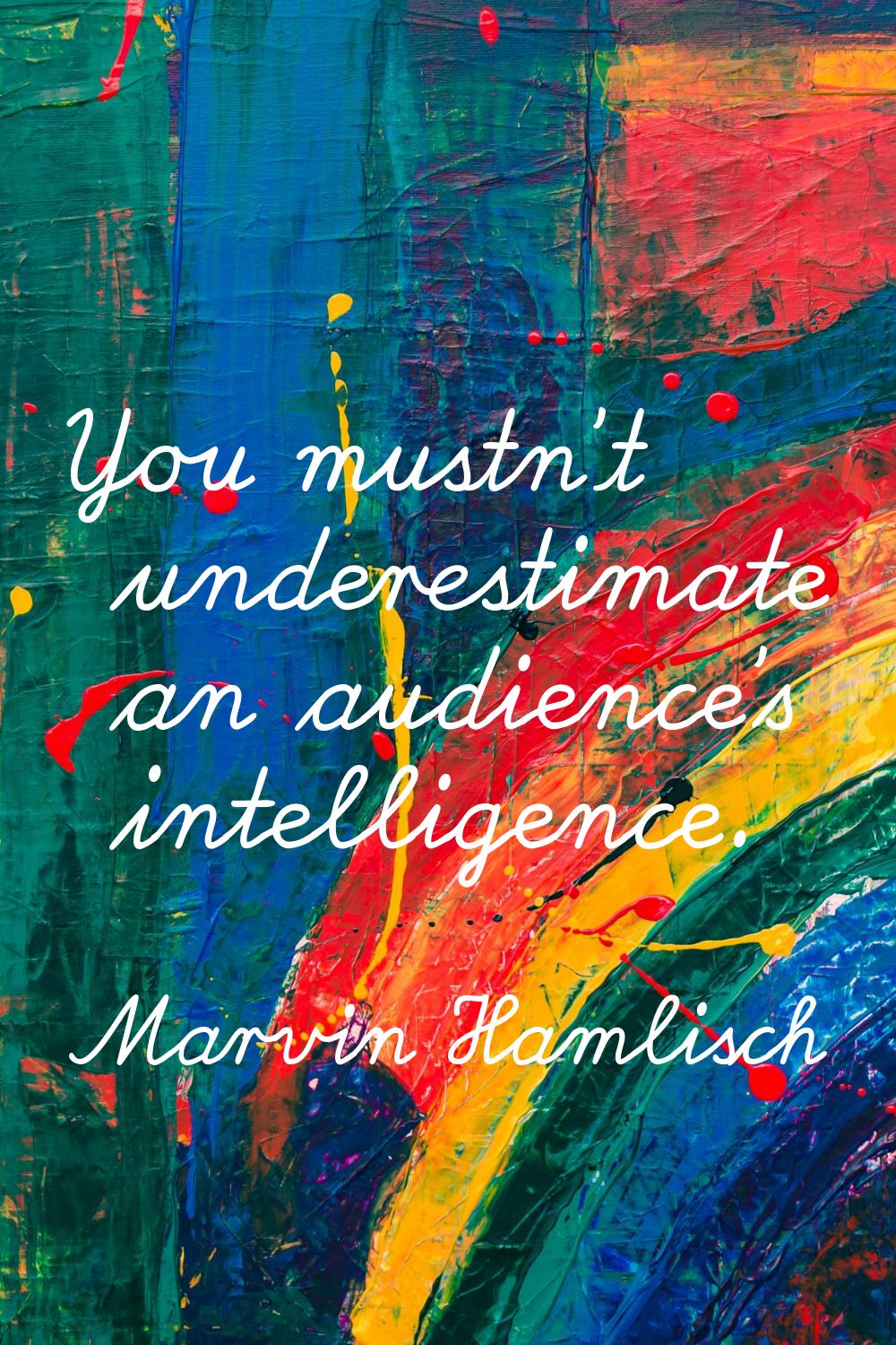 You mustn't underestimate an audience's intelligence.