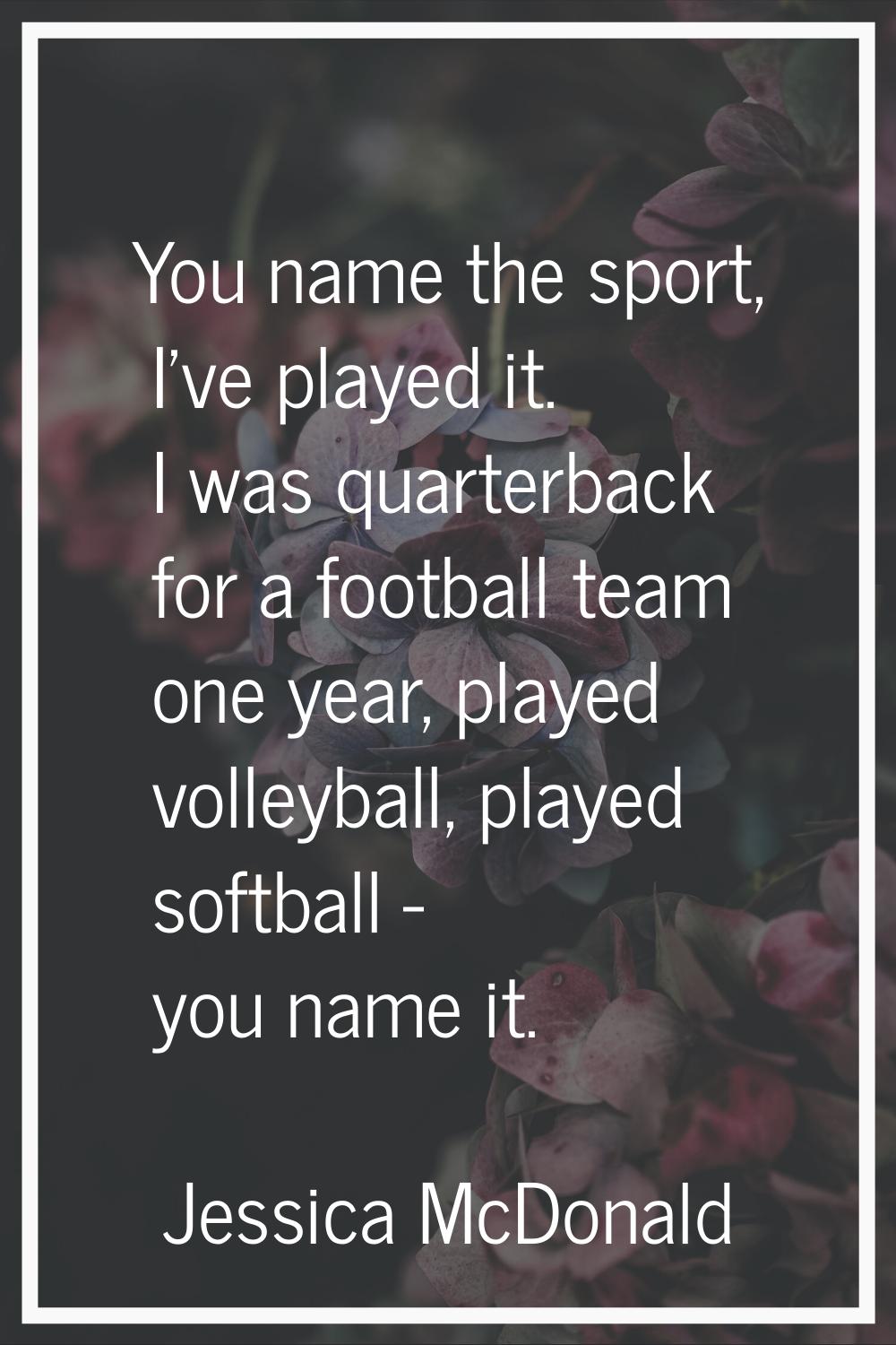 You name the sport, I've played it. I was quarterback for a football team one year, played volleyba