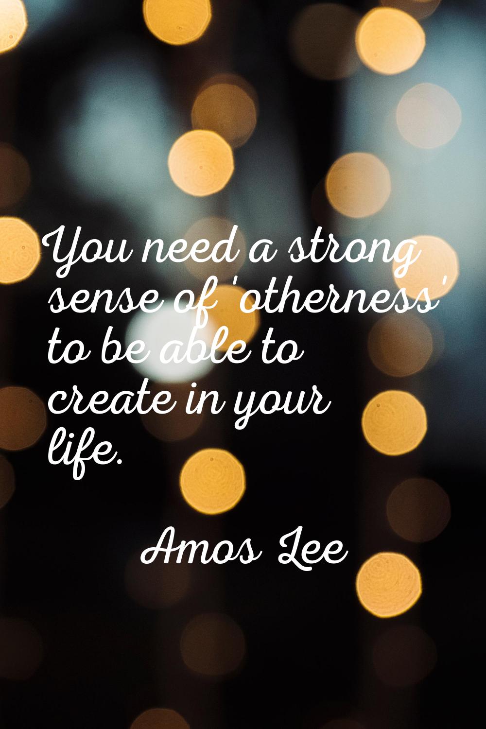 You need a strong sense of 'otherness' to be able to create in your life.