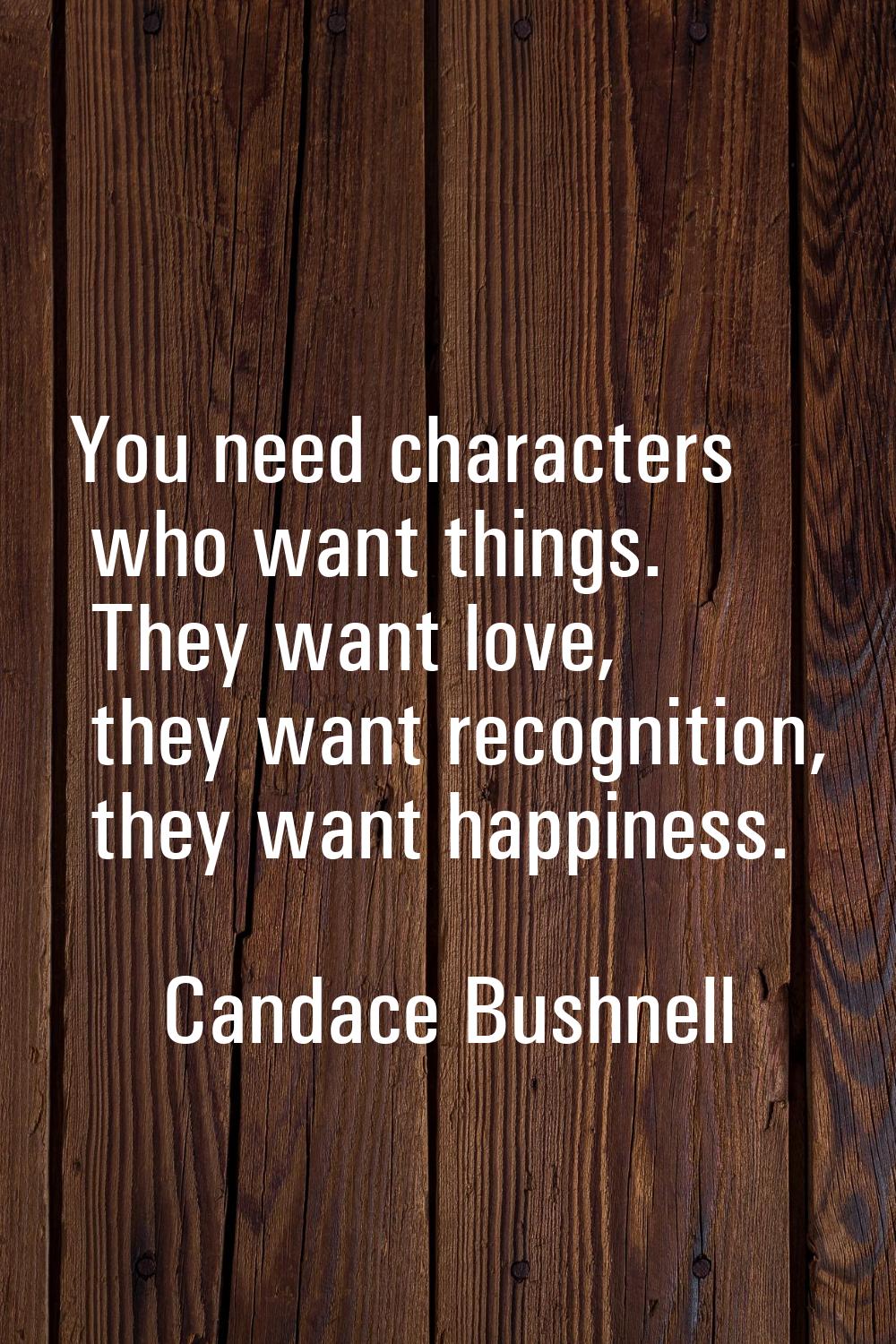 You need characters who want things. They want love, they want recognition, they want happiness.