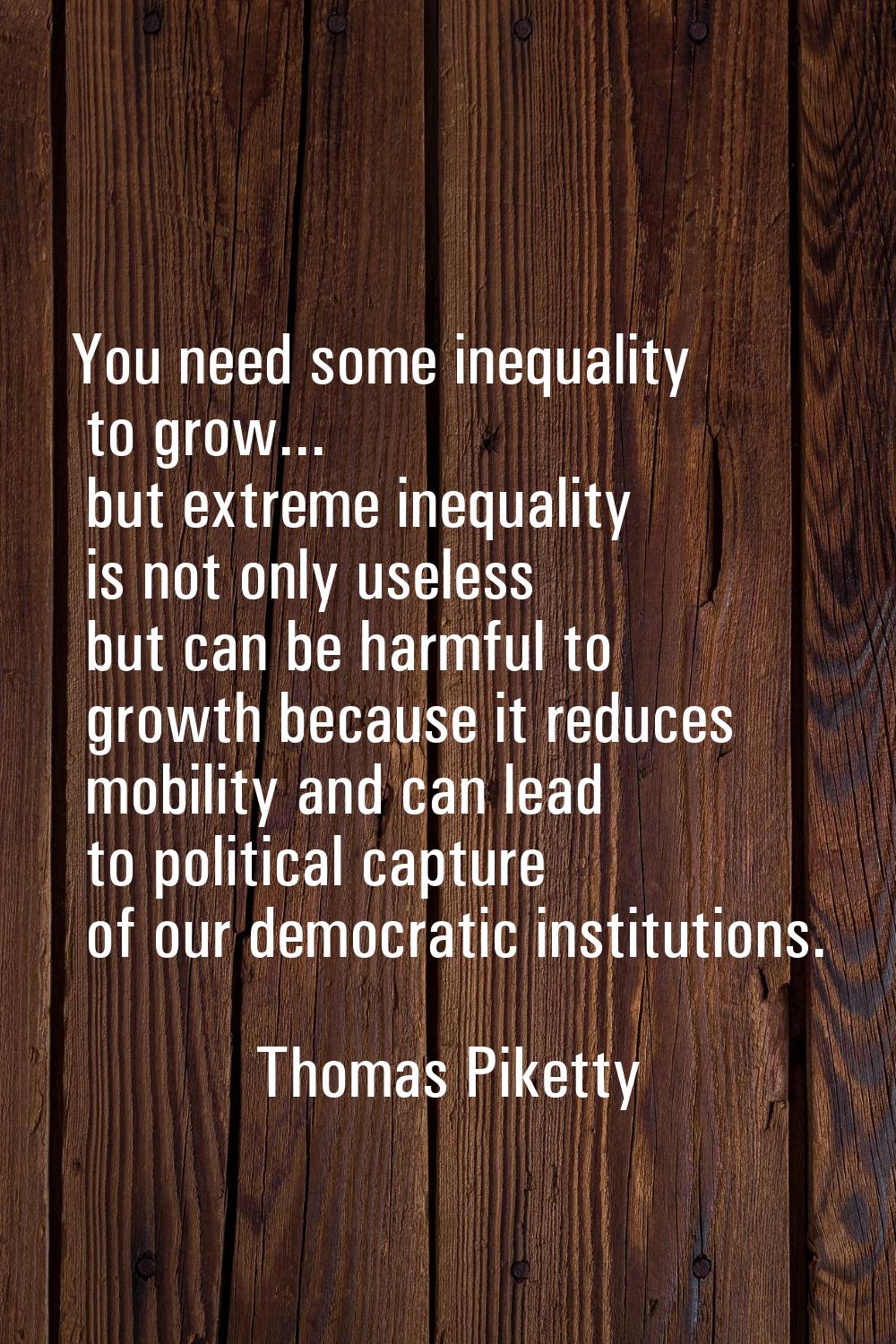 You need some inequality to grow... but extreme inequality is not only useless but can be harmful t