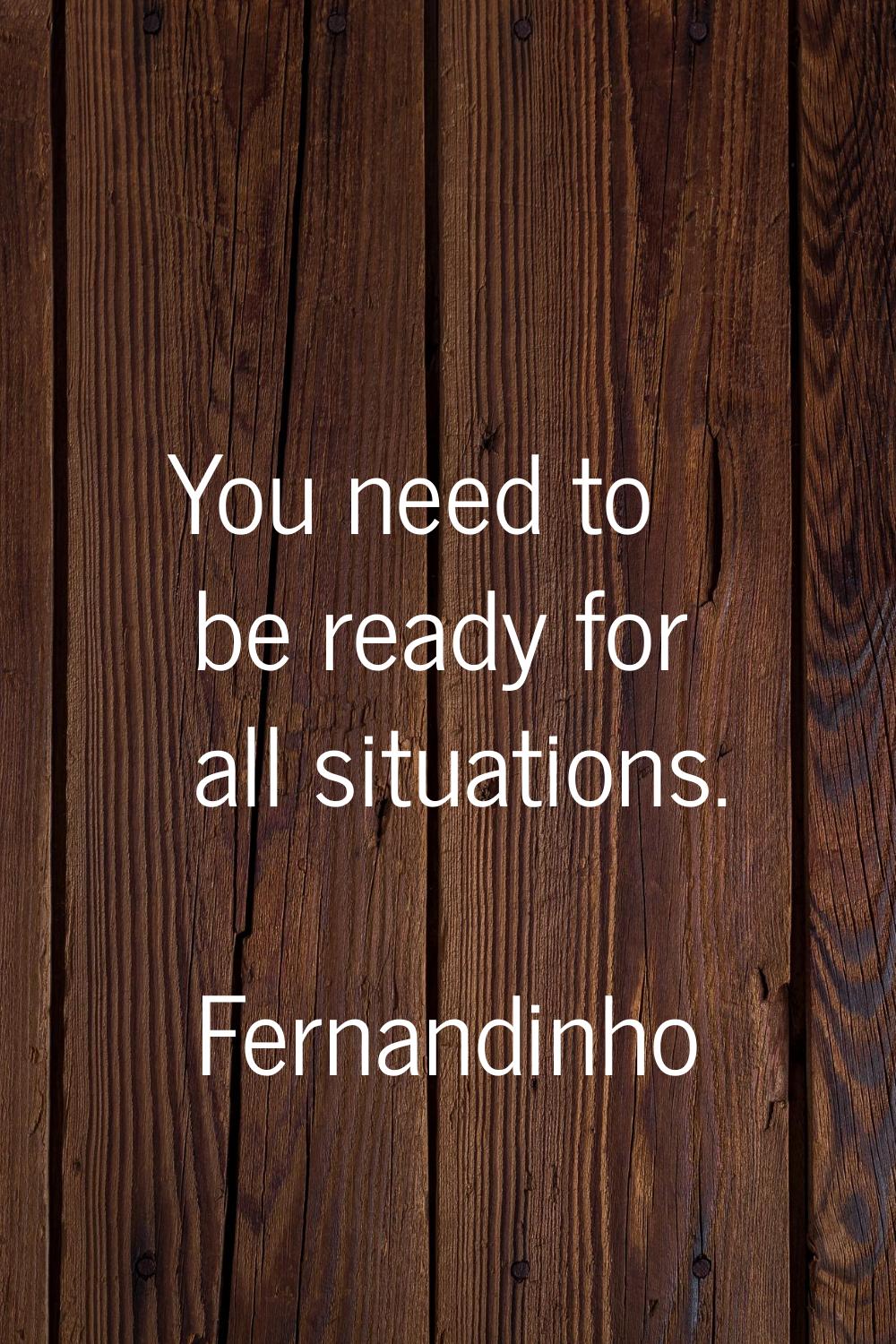 You need to be ready for all situations.
