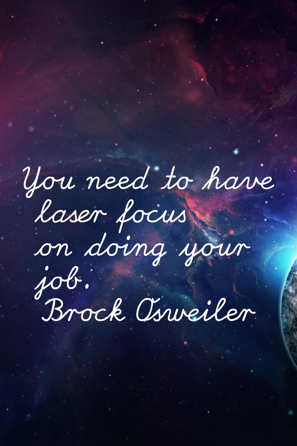 You need to have laser focus on doing your job.