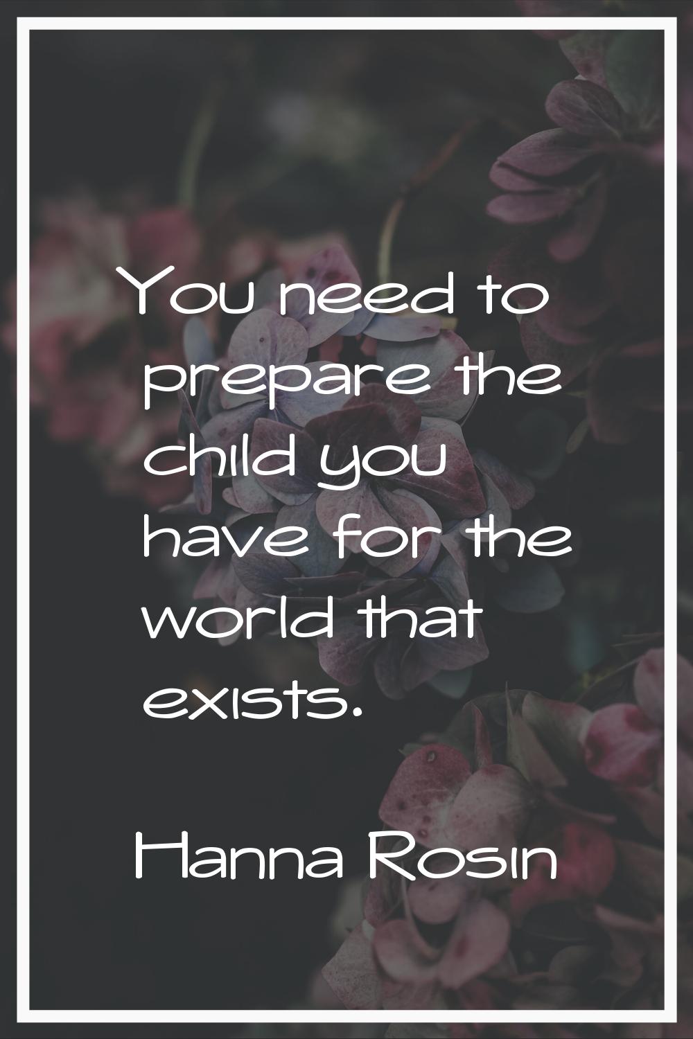 You need to prepare the child you have for the world that exists.