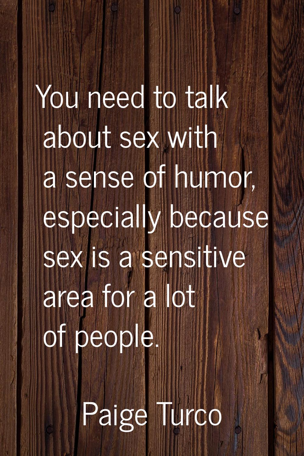 You need to talk about sex with a sense of humor, especially because sex is a sensitive area for a 