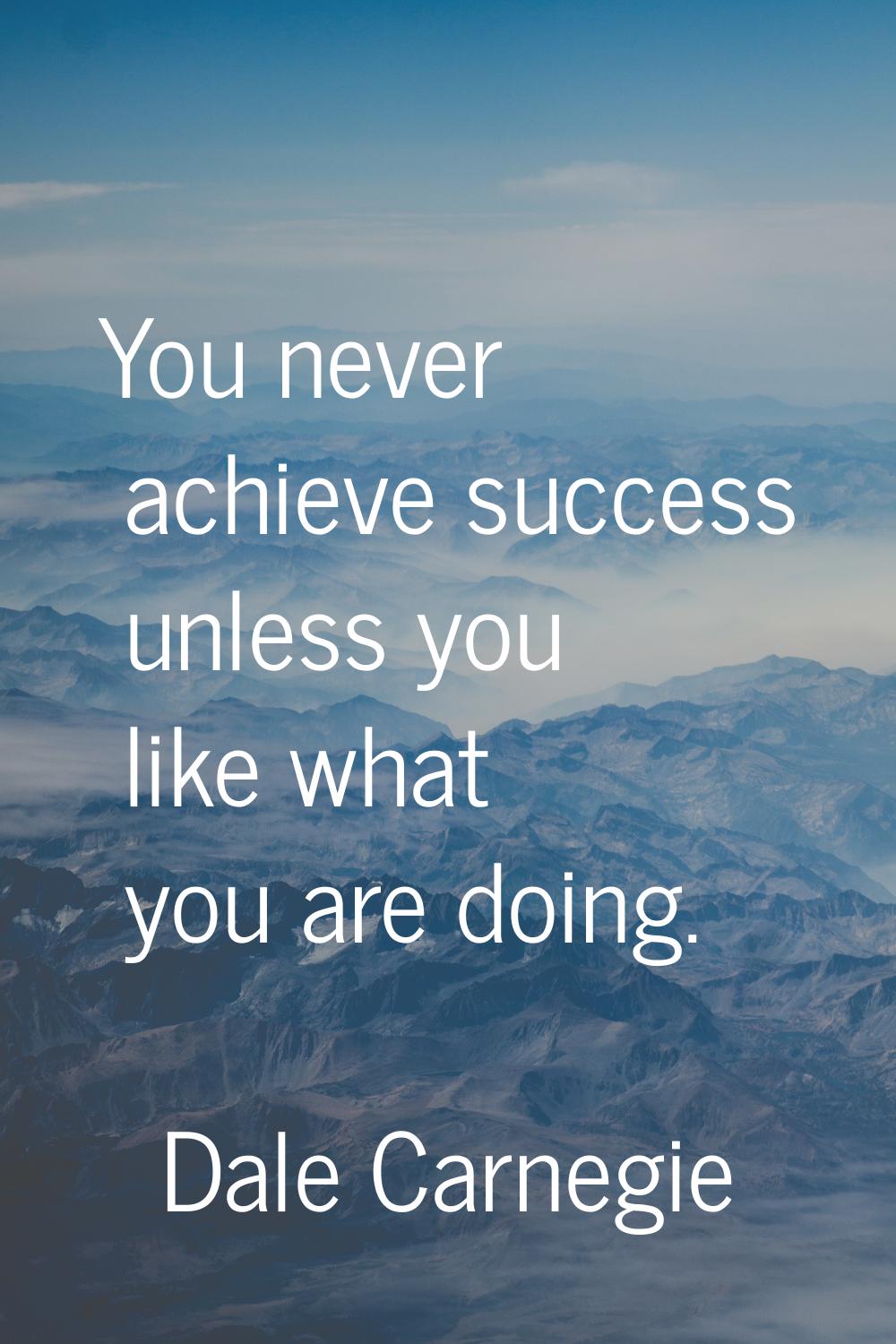 You never achieve success unless you like what you are doing.