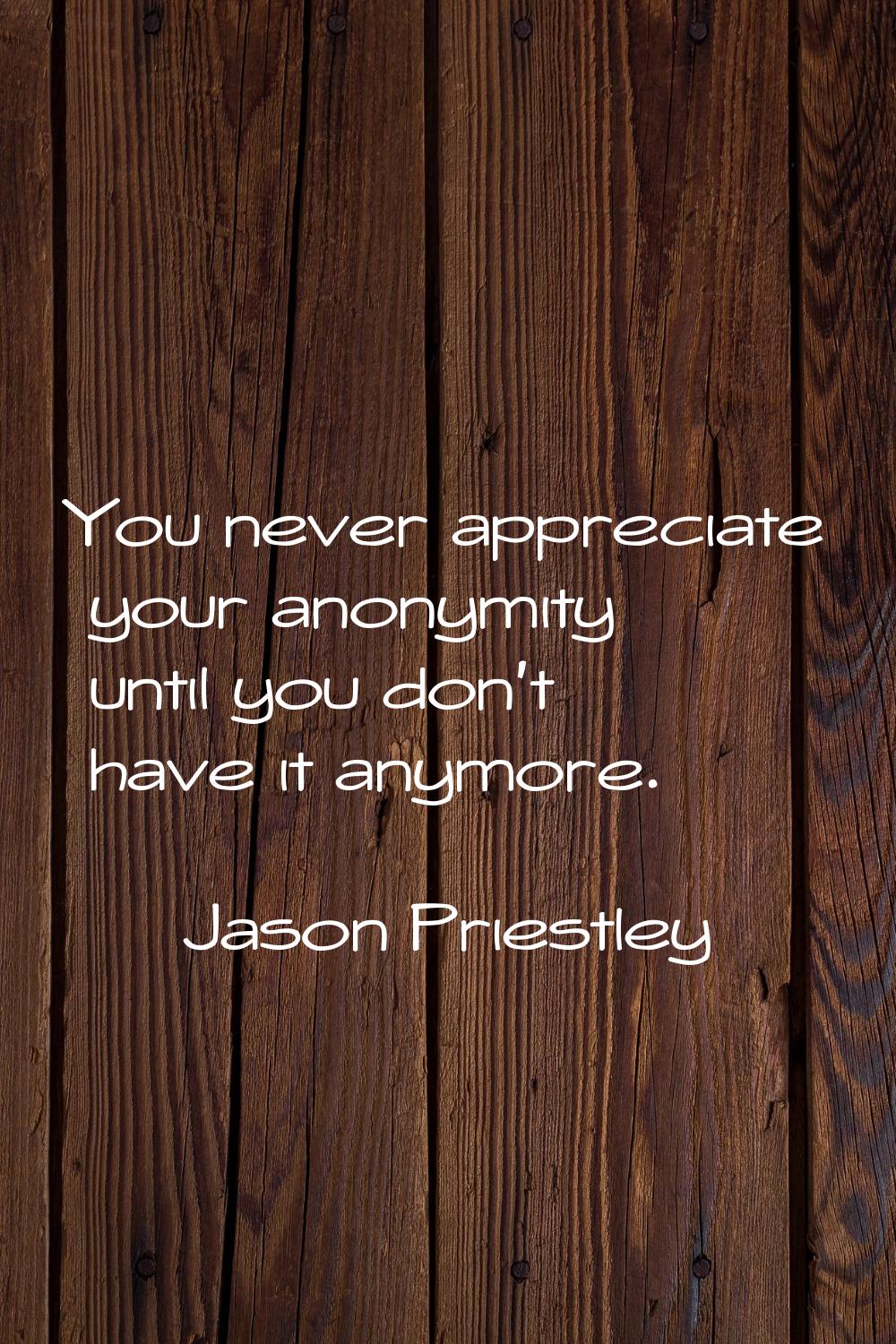 You never appreciate your anonymity until you don't have it anymore.